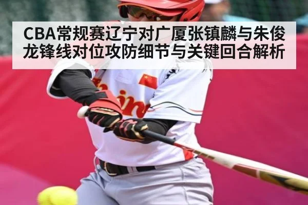 CBA常规赛辽宁对广厦张镇麟与朱俊龙锋线对位攻防细节与关键回合解析